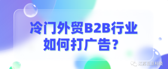 B2B冷門行業出海，廣告怎么投才會出成效？